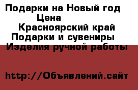 Подарки на Новый год › Цена ­ 1 000 - Красноярский край Подарки и сувениры » Изделия ручной работы   